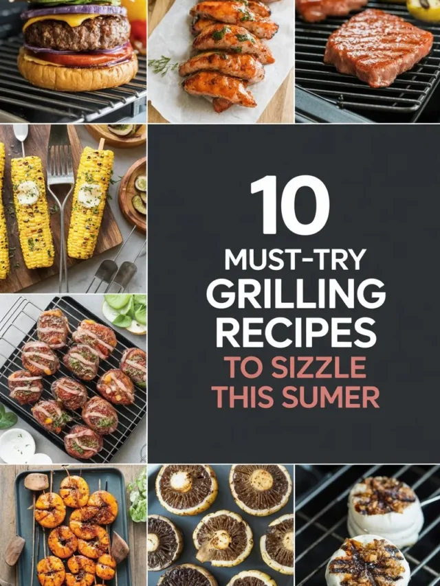 10 Must-Try Grilling Recipes to Sizzle This Summer
