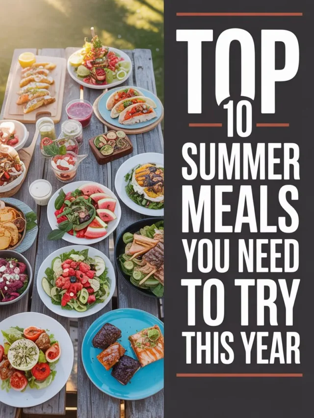Top 10 Summer Meals You Need to Try This Year