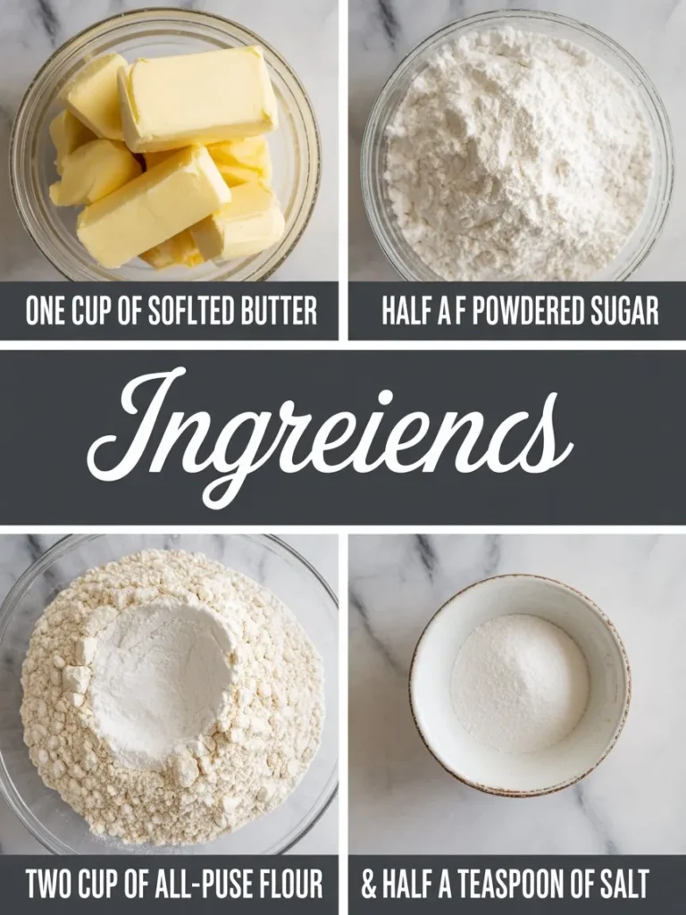 One cup of softened unsalted butter
Half a cup of powdered sugar
Two cups of all-purpose flour
Half a teaspoon of salt